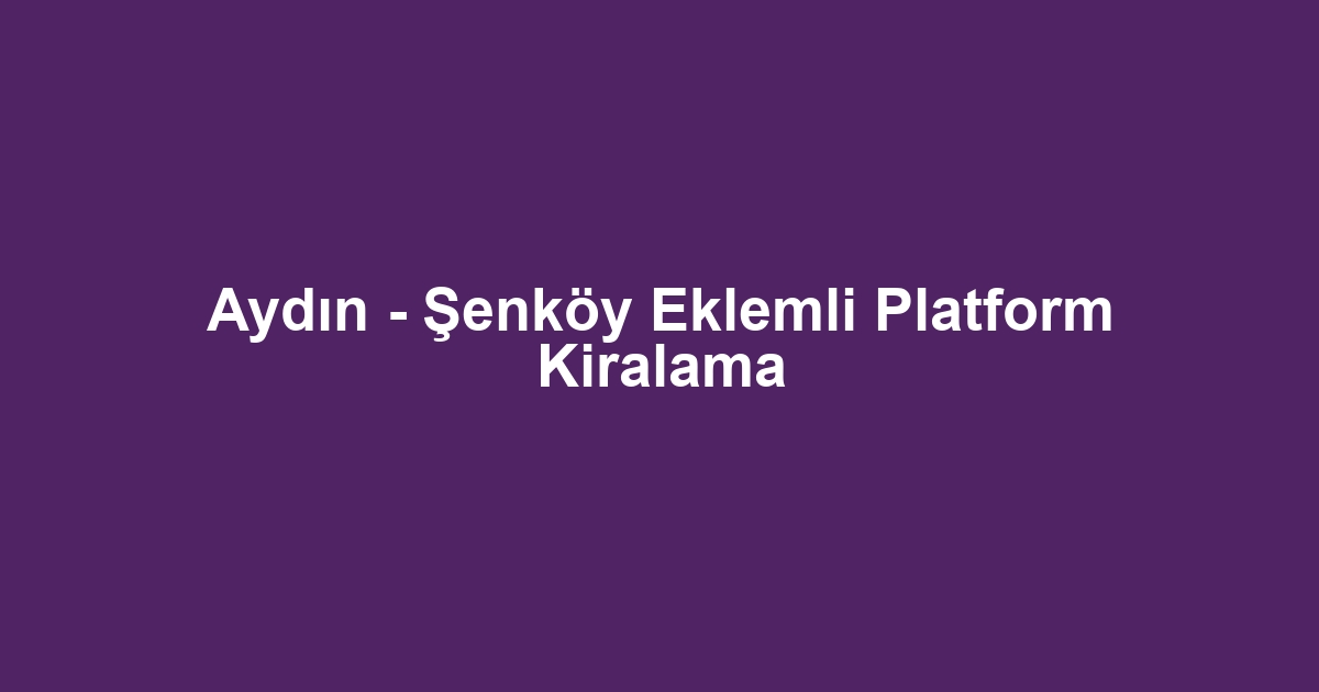 Aydın - Şenköy Eklemli Platform Kiralama