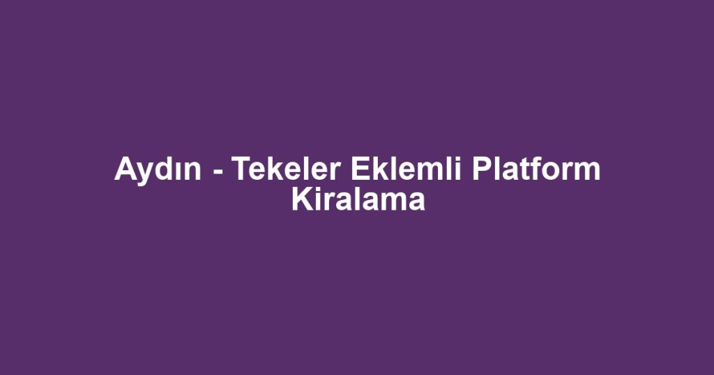 Aydın - Tekeler Eklemli Platform Kiralama