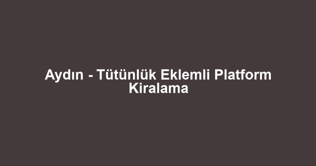 Aydın - Tütünlük Eklemli Platform Kiralama