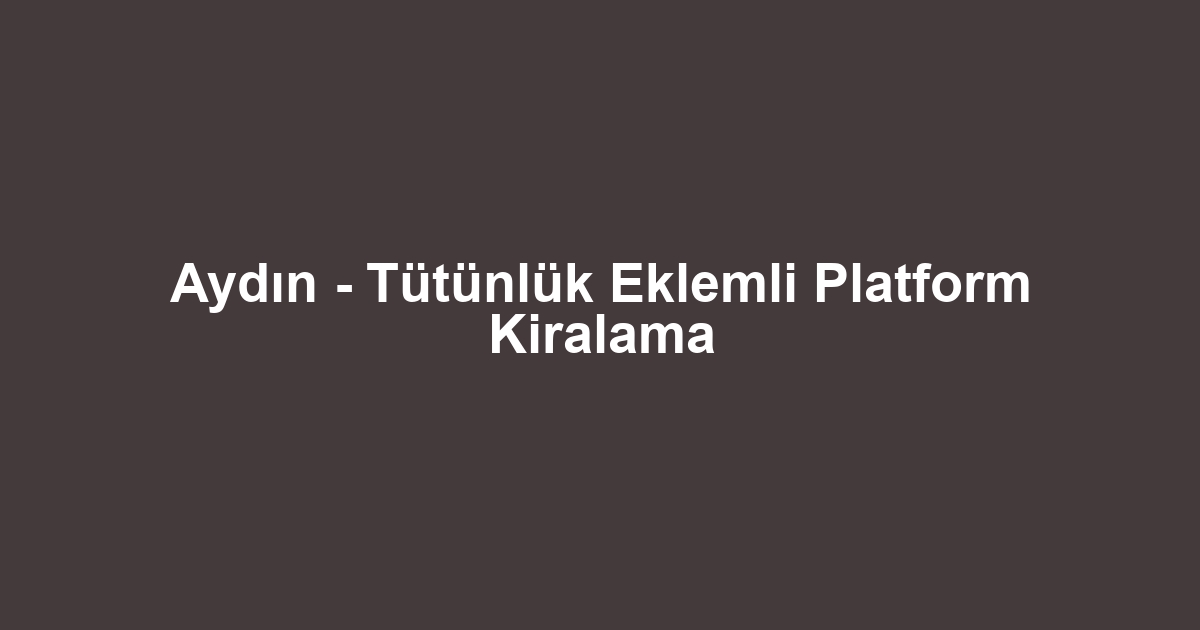 Aydın - Tütünlük Eklemli Platform Kiralama