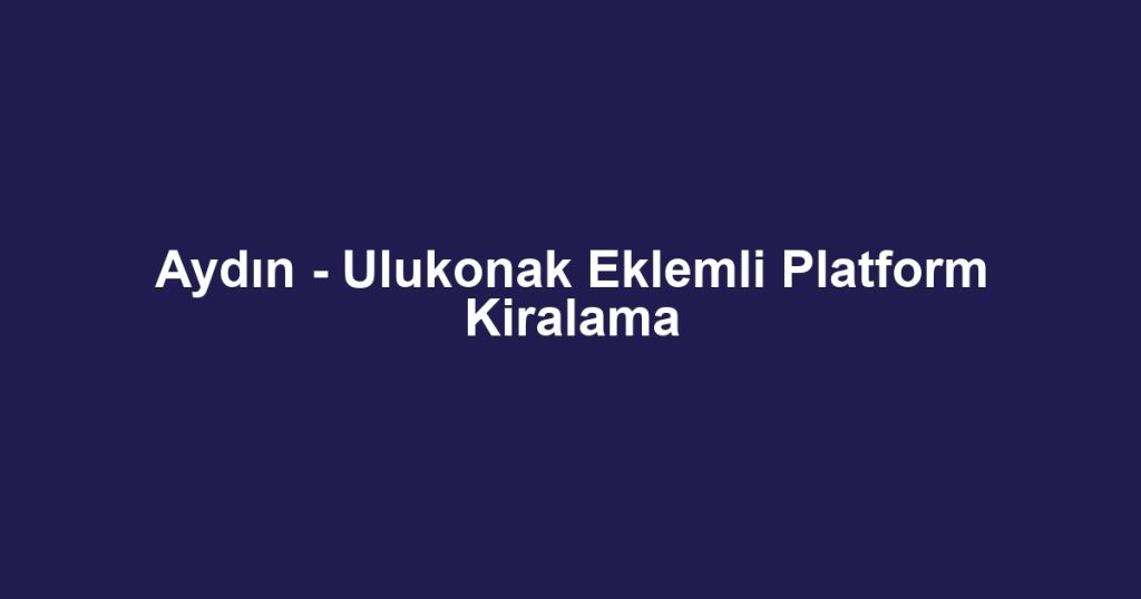 Aydın - Ulukonak Eklemli Platform Kiralama