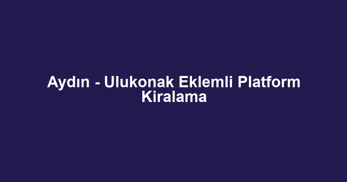 Aydın - Ulukonak Eklemli Platform Kiralama