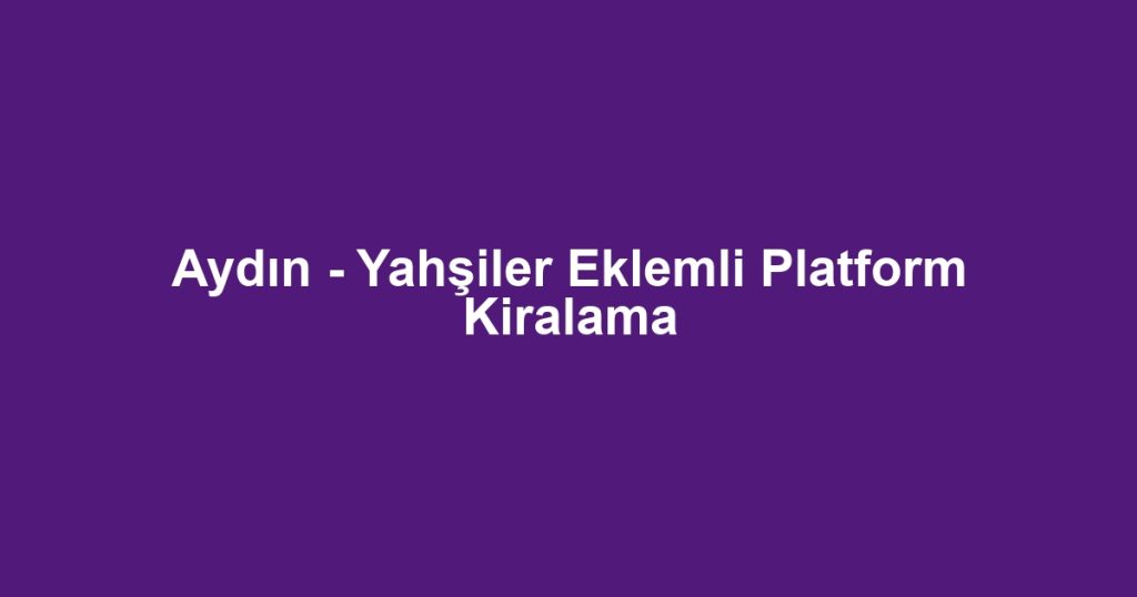 Aydın - Yahşiler Eklemli Platform Kiralama