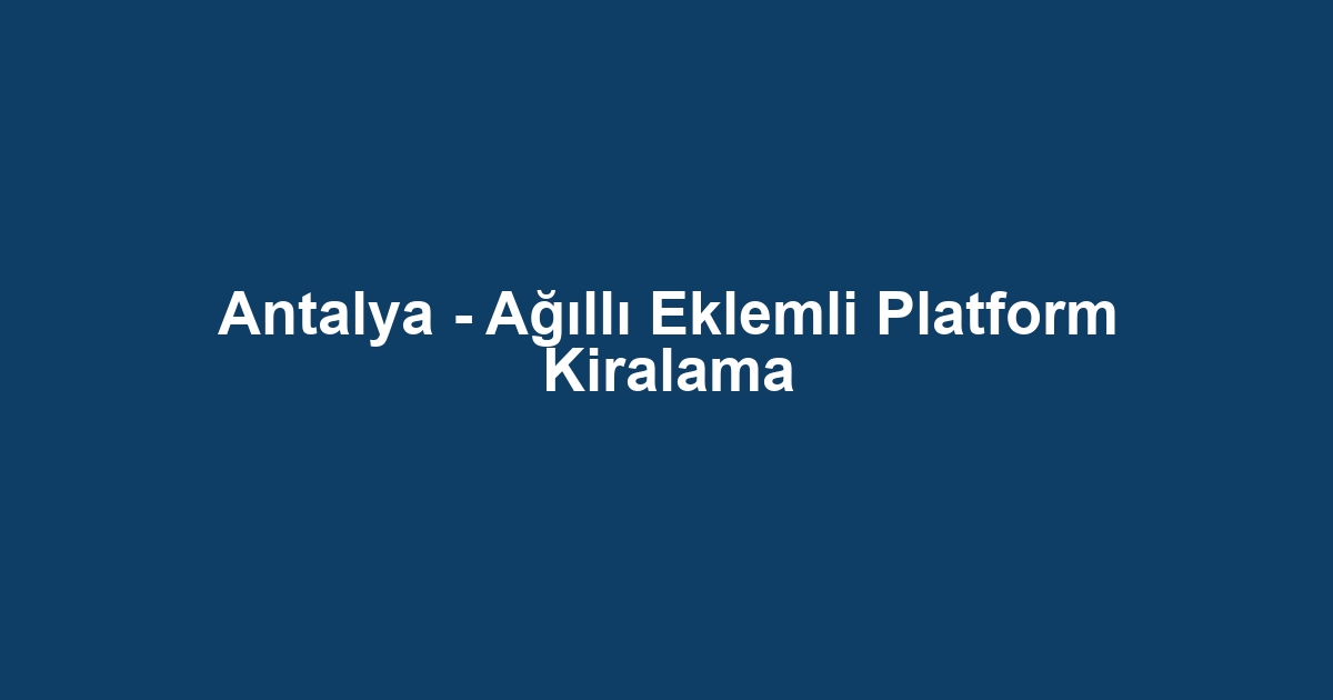 Antalya - Ağıllı Eklemli Platform Kiralama