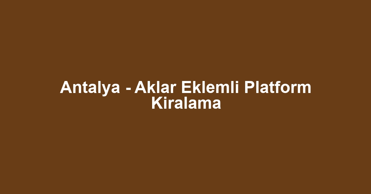 Antalya - Aklar Eklemli Platform Kiralama