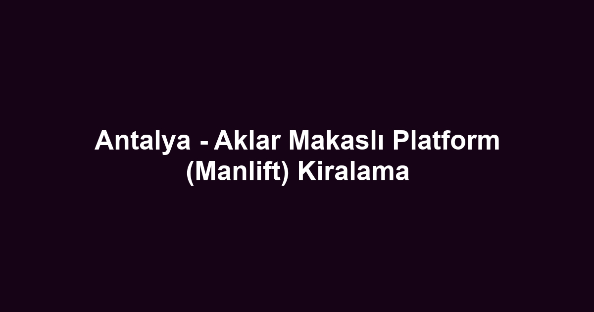 Antalya - Aklar Makaslı Platform (Manlift) Kiralama