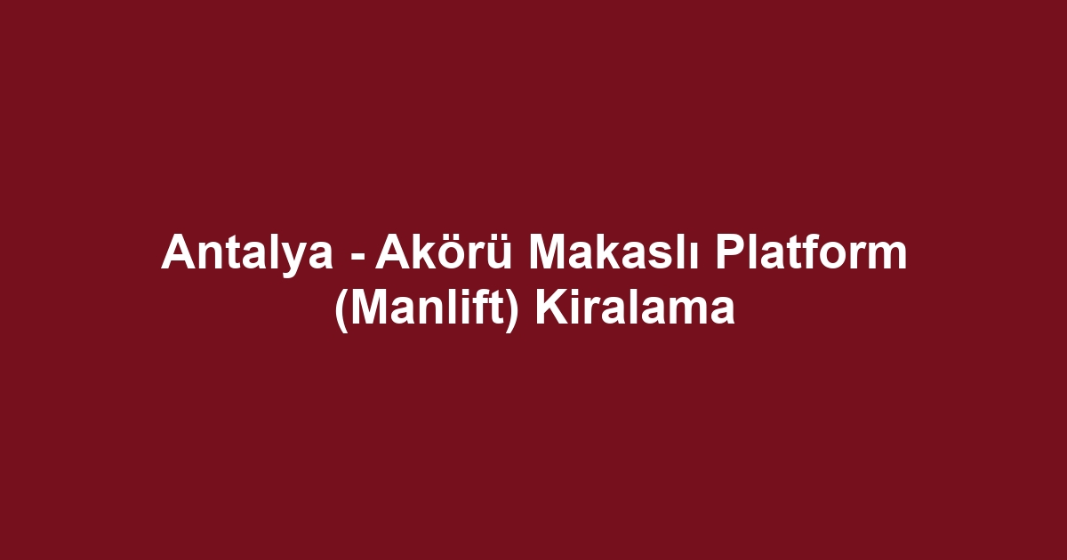 Antalya - Akörü Makaslı Platform (Manlift) Kiralama