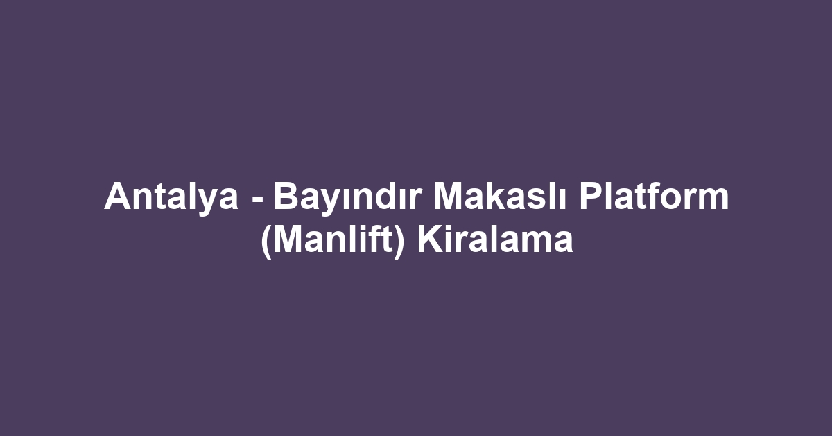 Antalya - Bayındır Makaslı Platform (Manlift) Kiralama
