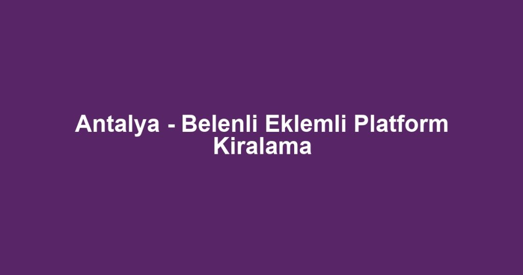 Antalya - Belenli Eklemli Platform Kiralama
