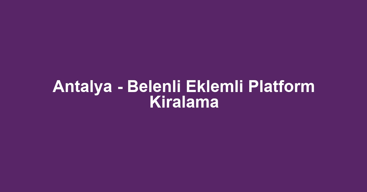 Antalya - Belenli Eklemli Platform Kiralama