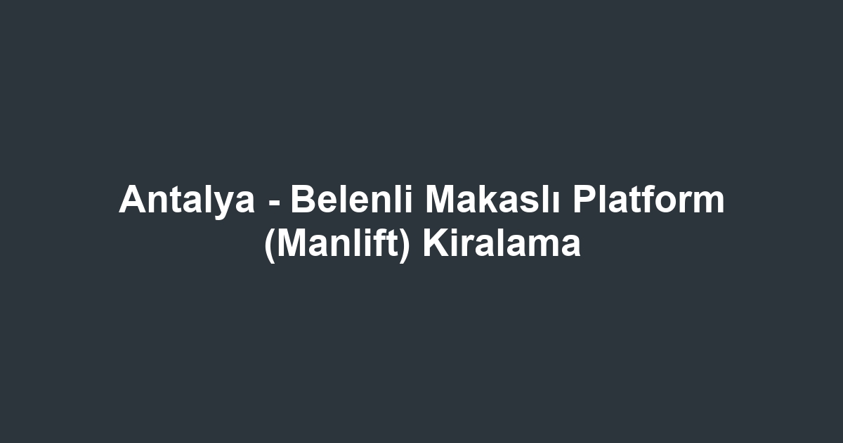 Antalya - Belenli Makaslı Platform (Manlift) Kiralama