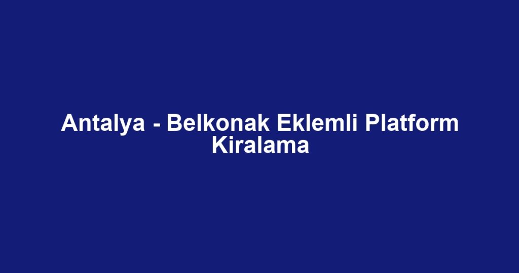Antalya - Belkonak Eklemli Platform Kiralama