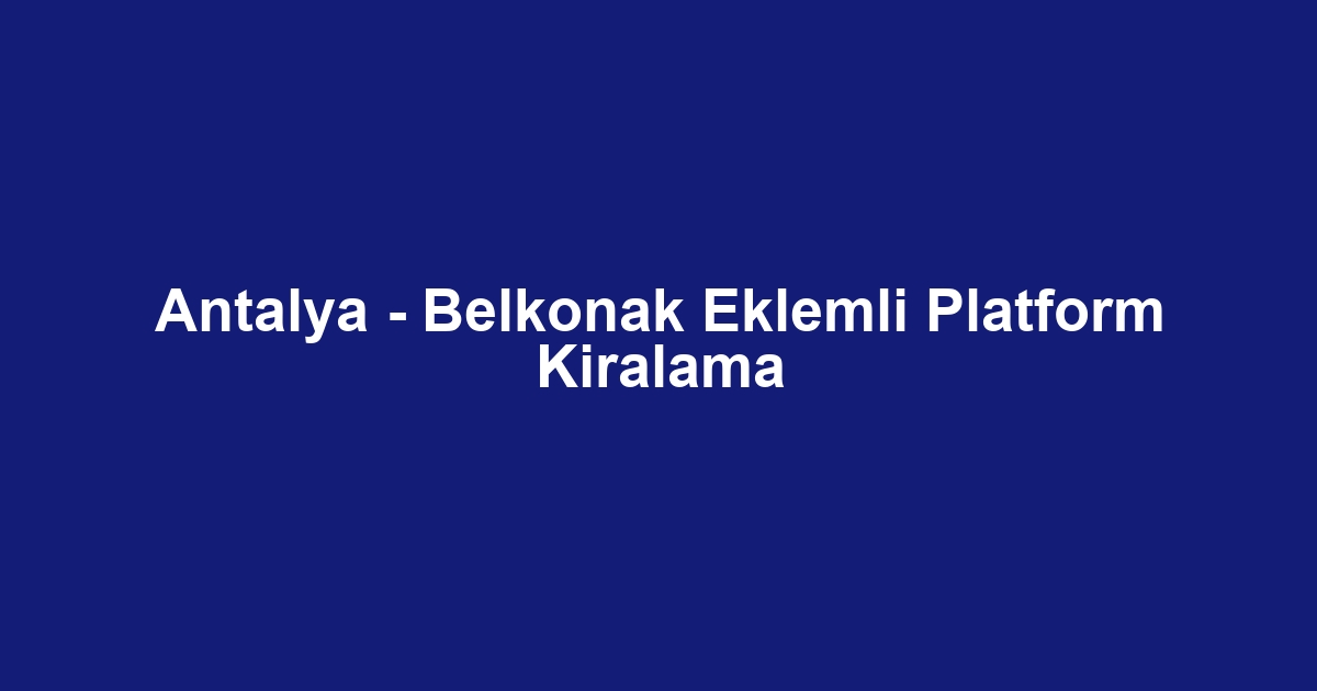 Antalya - Belkonak Eklemli Platform Kiralama