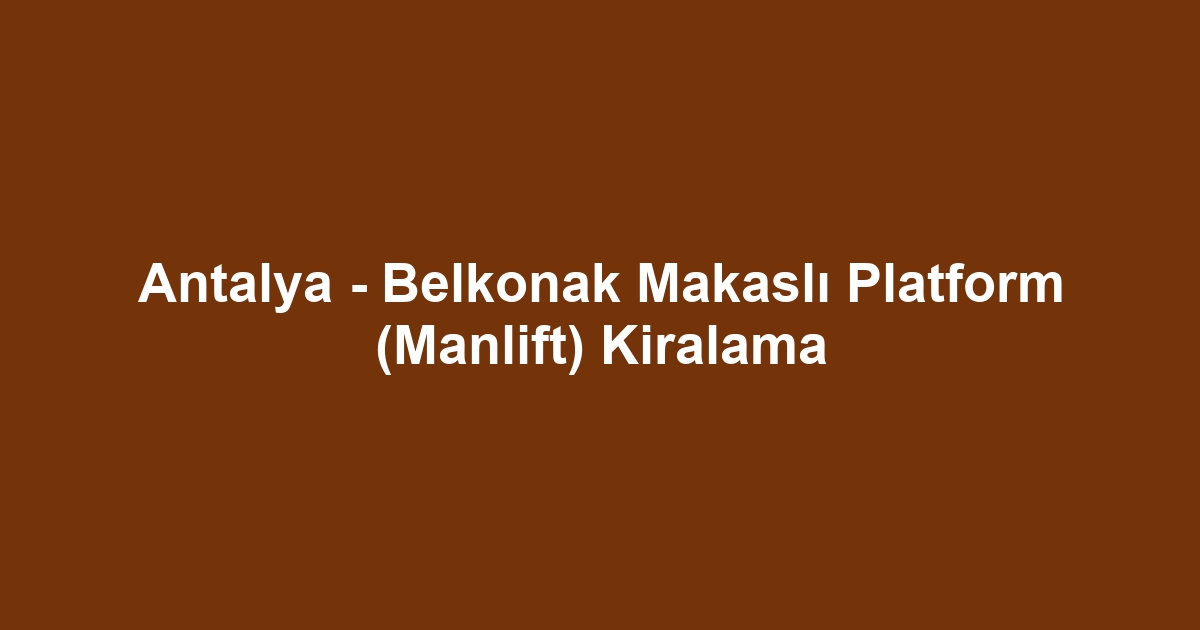 Antalya - Belkonak Makaslı Platform (Manlift) Kiralama