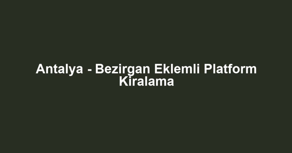 Antalya - Bezirgan Eklemli Platform Kiralama
