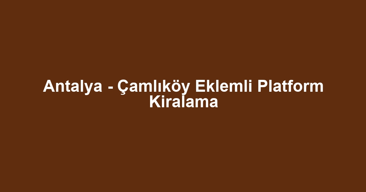 Antalya - Çamlıköy Eklemli Platform Kiralama