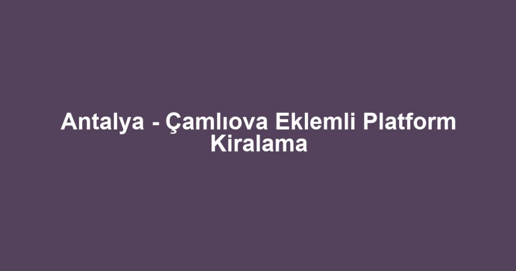 Antalya - Çamlıova Eklemli Platform Kiralama