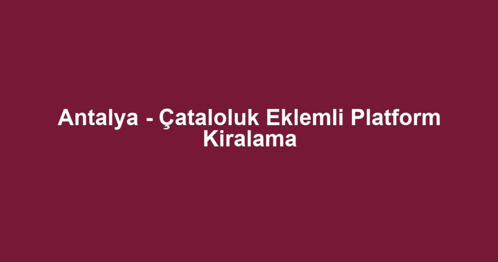 Antalya - Çataloluk Eklemli Platform Kiralama