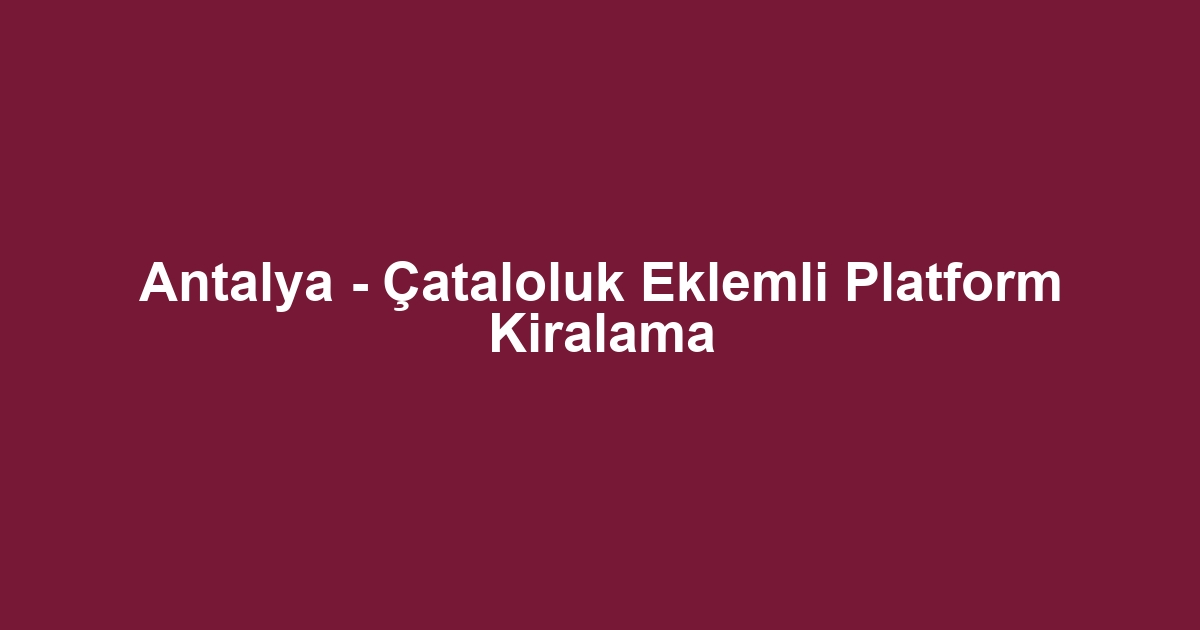 Antalya - Çataloluk Eklemli Platform Kiralama
