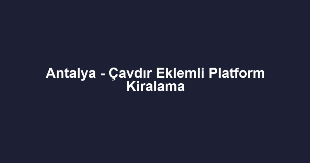 Antalya - Çavdır Eklemli Platform Kiralama