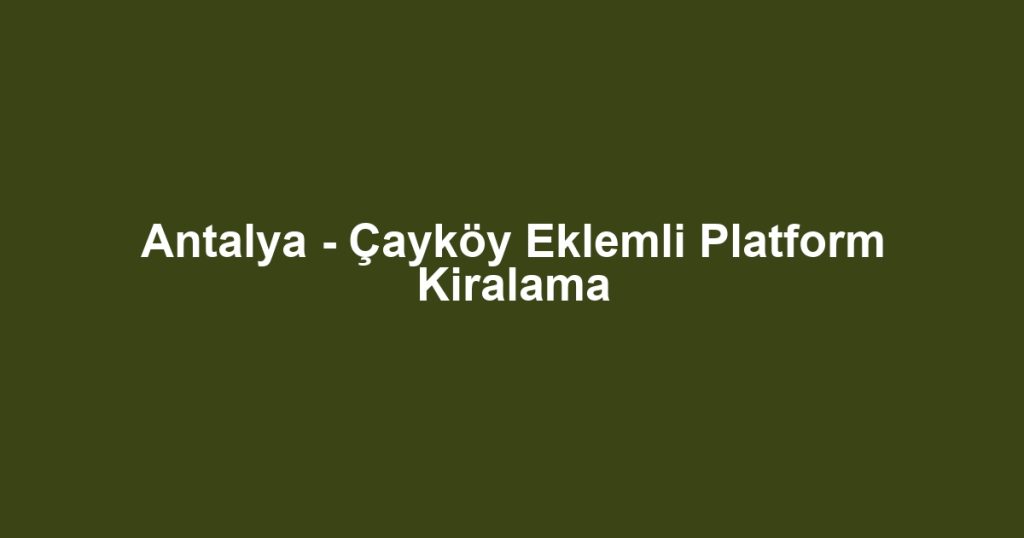 Antalya - Çayköy Eklemli Platform Kiralama
