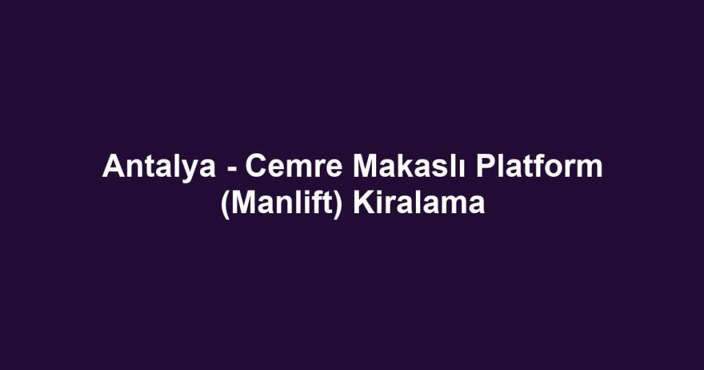 Antalya - Cemre Makaslı Platform (Manlift) Kiralama