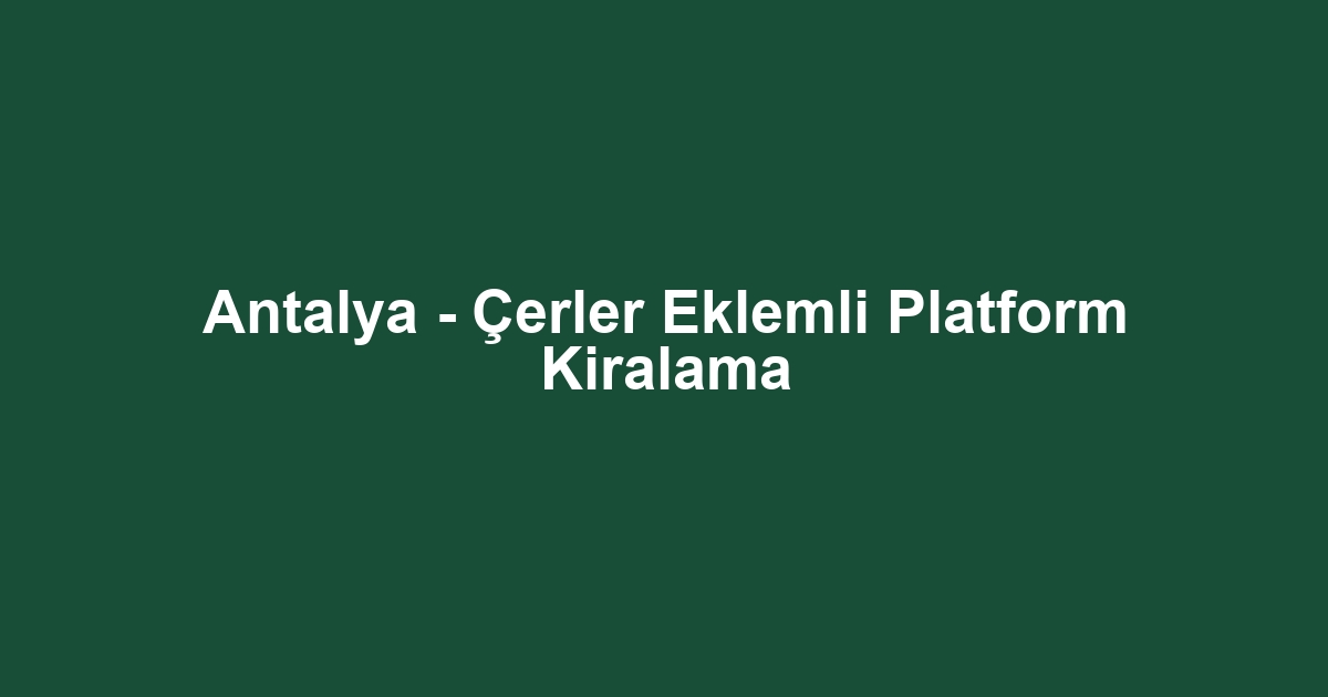 Antalya - Çerler Eklemli Platform Kiralama