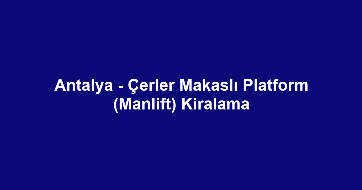 Antalya - Çerler Makaslı Platform (Manlift) Kiralama