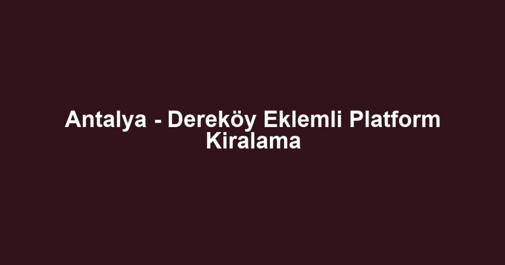 Antalya - Dereköy Eklemli Platform Kiralama