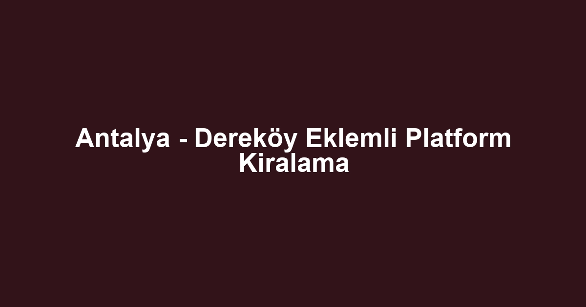 Antalya - Dereköy Eklemli Platform Kiralama