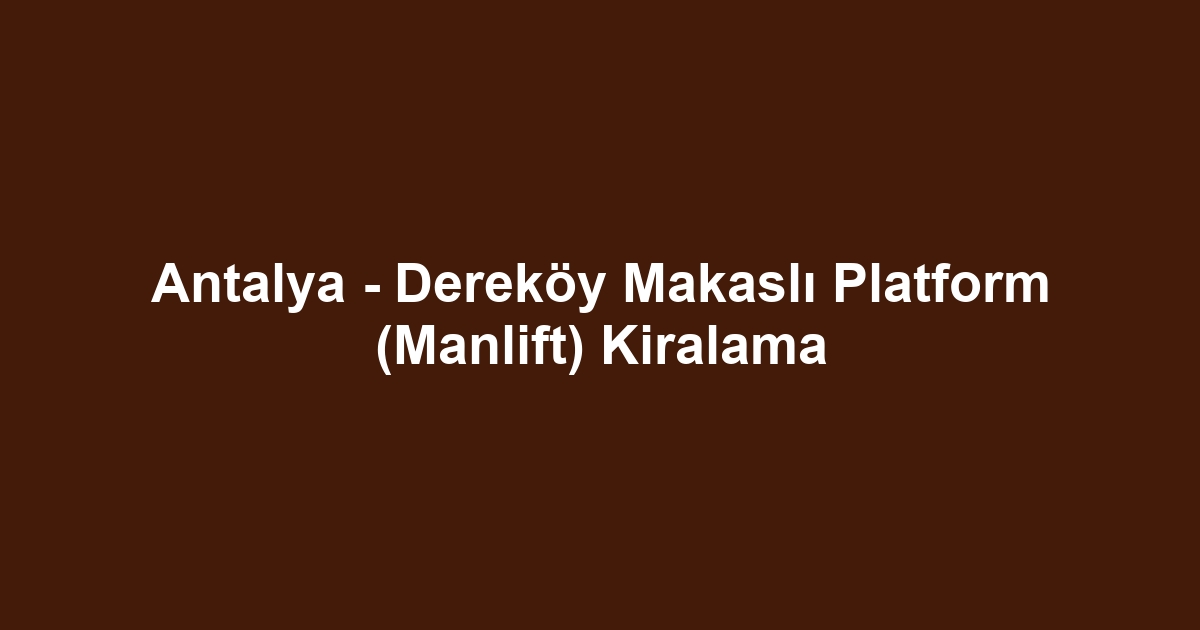 Antalya - Dereköy Makaslı Platform (Manlift) Kiralama
