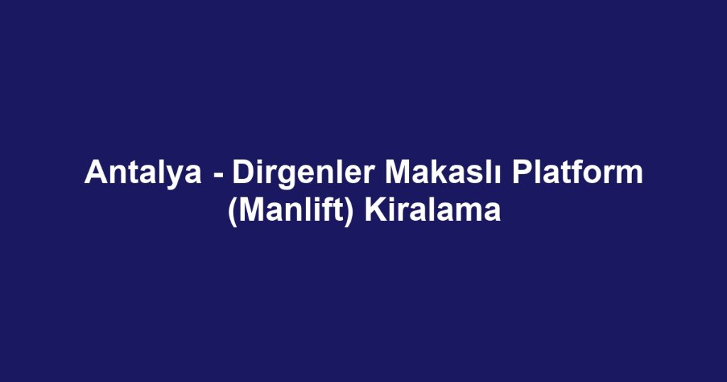 Antalya - Dirgenler Makaslı Platform (Manlift) Kiralama