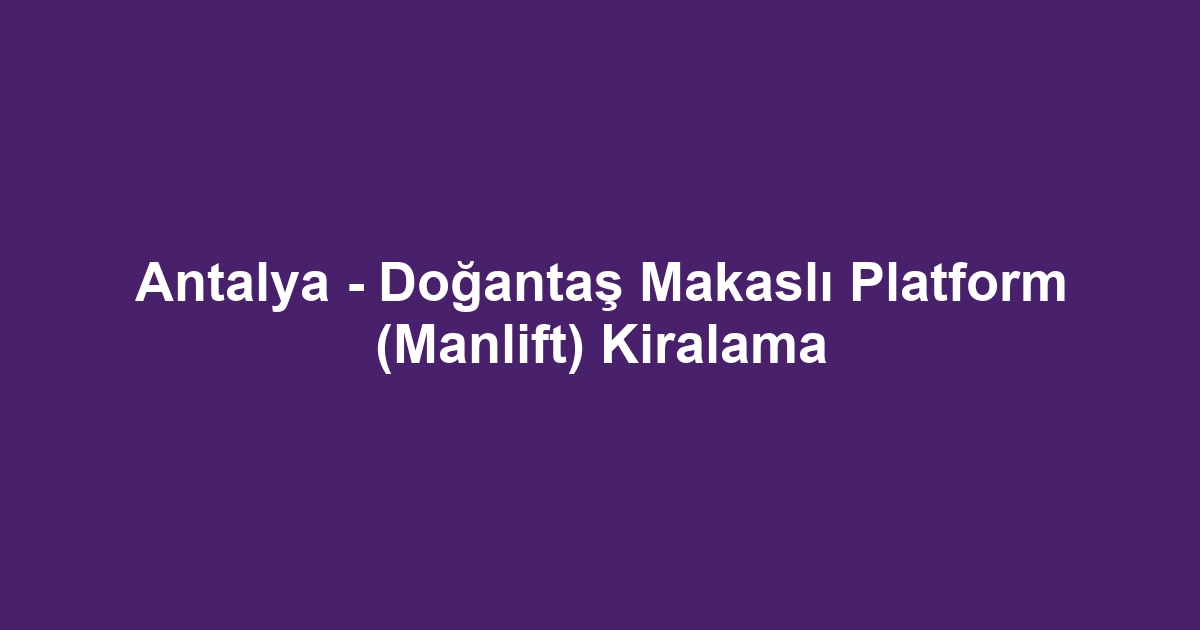 Antalya - Doğantaş Makaslı Platform (Manlift) Kiralama