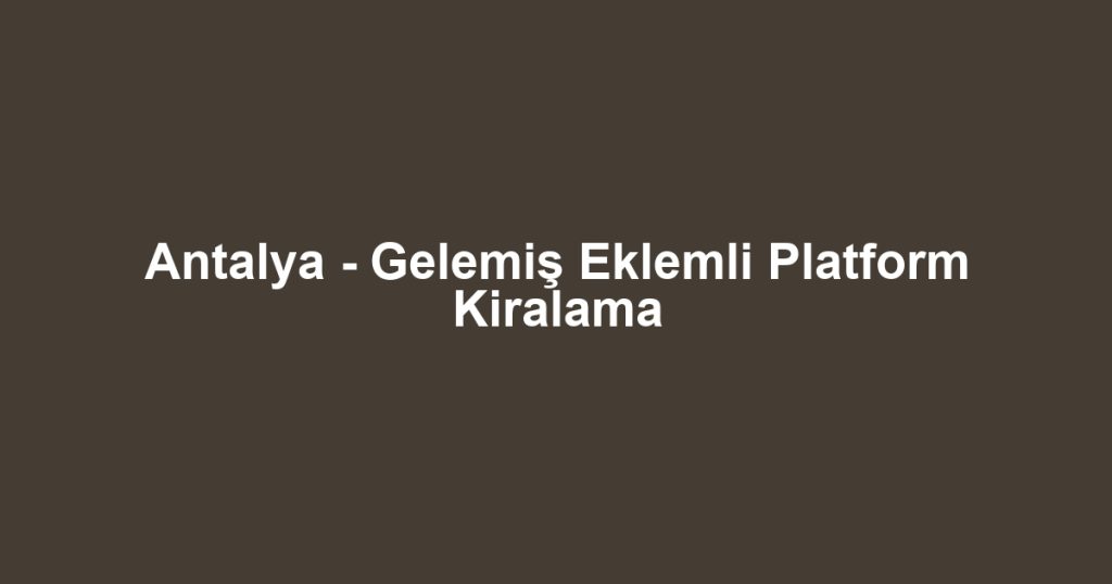 Antalya - Gelemiş Eklemli Platform Kiralama