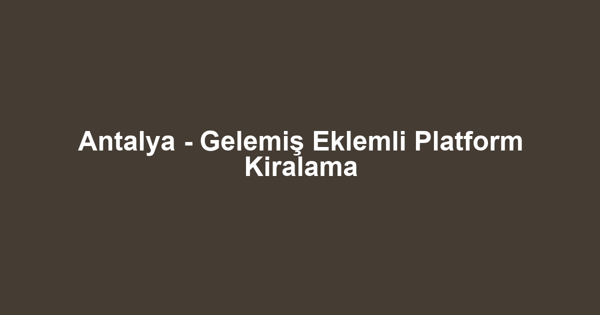Antalya - Gelemiş Eklemli Platform Kiralama