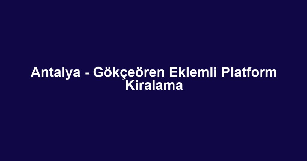 Antalya - Gökçeören Eklemli Platform Kiralama