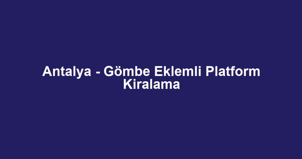 Antalya - Gömbe Eklemli Platform Kiralama