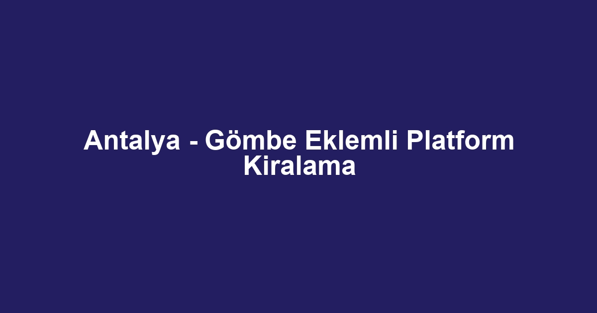 Antalya - Gömbe Eklemli Platform Kiralama