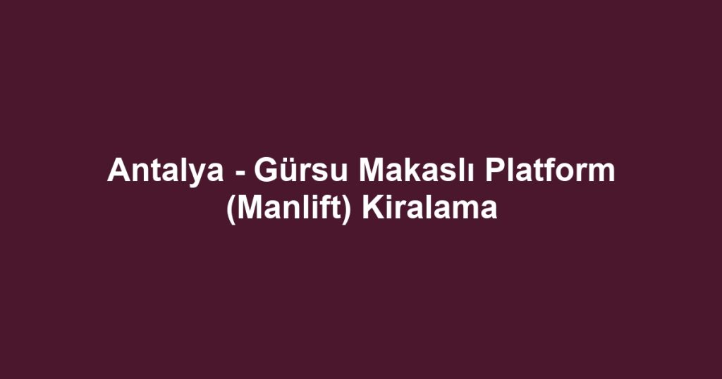Antalya - Gürsu Makaslı Platform (Manlift) Kiralama