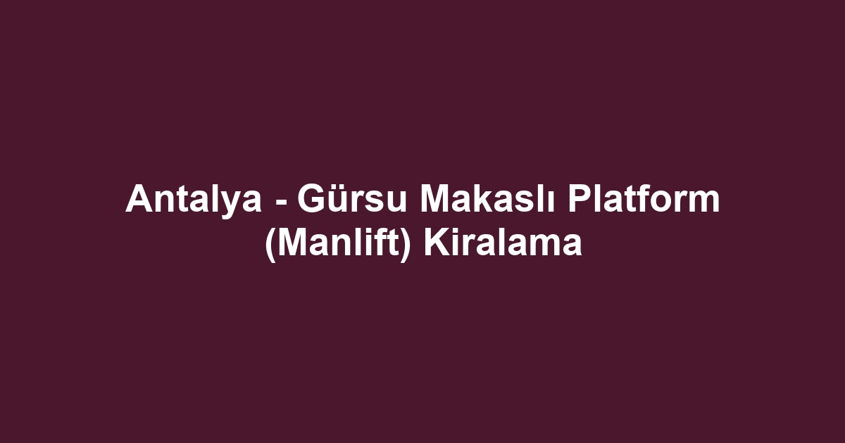 Antalya - Gürsu Makaslı Platform (Manlift) Kiralama