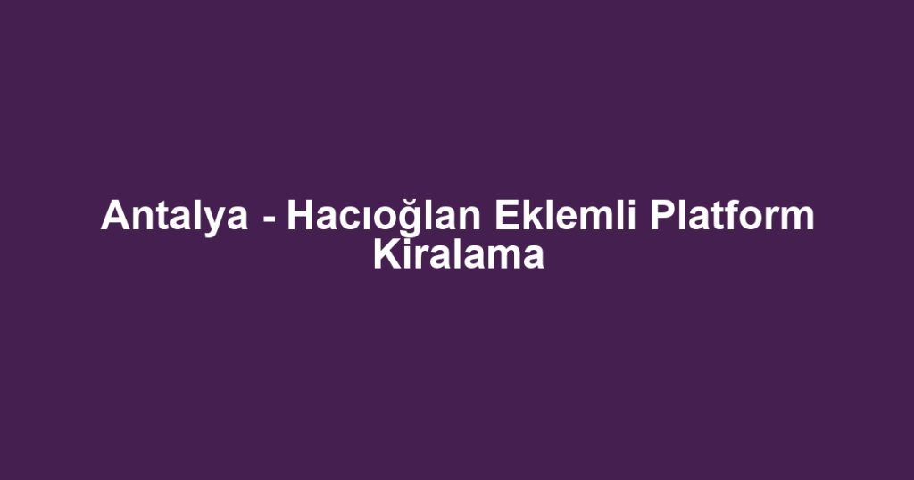 Antalya - Hacıoğlan Eklemli Platform Kiralama