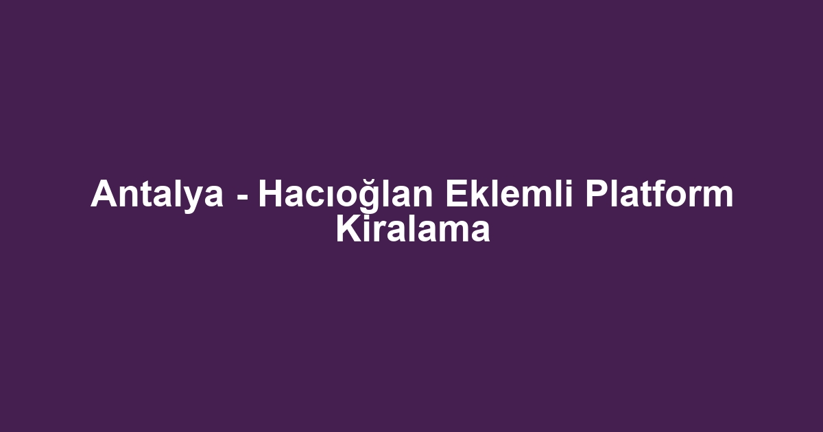 Antalya - Hacıoğlan Eklemli Platform Kiralama