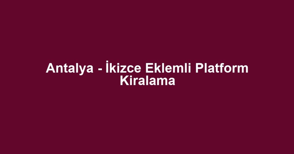 Antalya - İkizce Eklemli Platform Kiralama