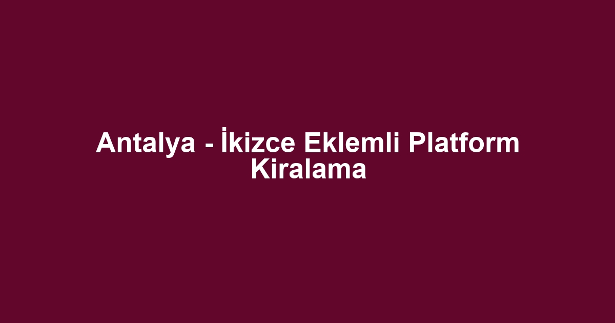 Antalya - İkizce Eklemli Platform Kiralama