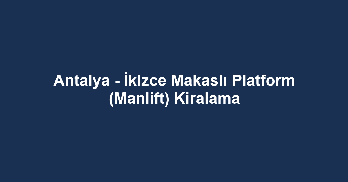 Antalya - İkizce Makaslı Platform (Manlift) Kiralama