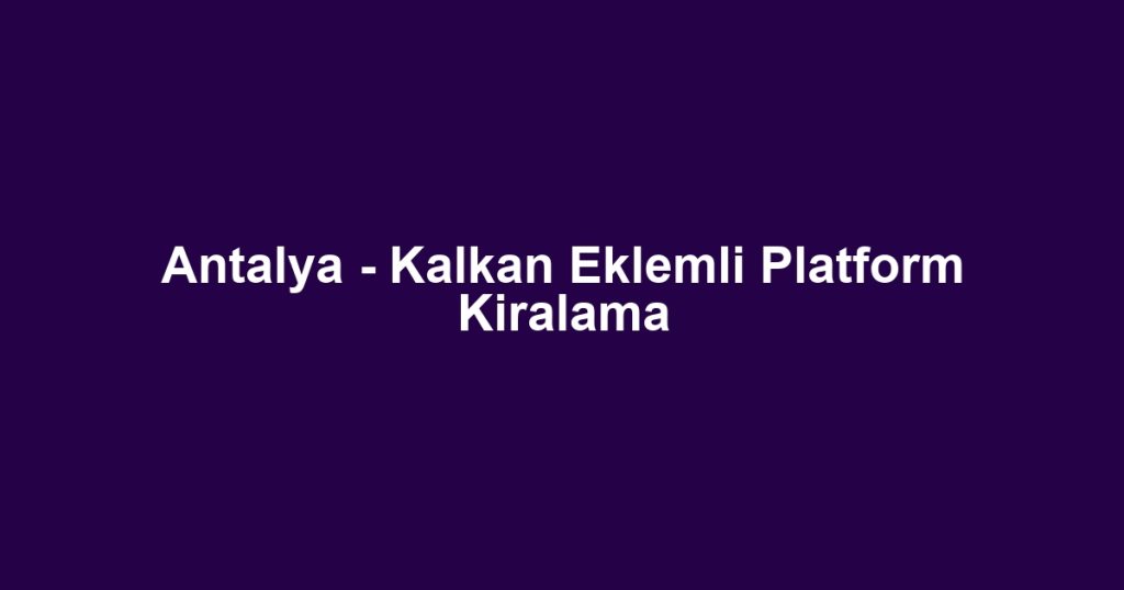 Antalya - Kalkan Eklemli Platform Kiralama