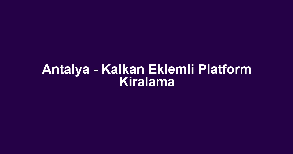 Antalya - Kalkan Eklemli Platform Kiralama