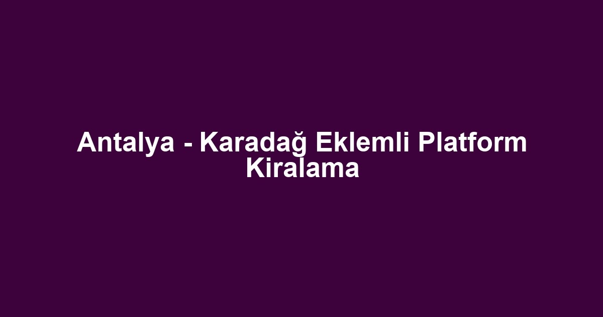 Antalya - Karadağ Eklemli Platform Kiralama