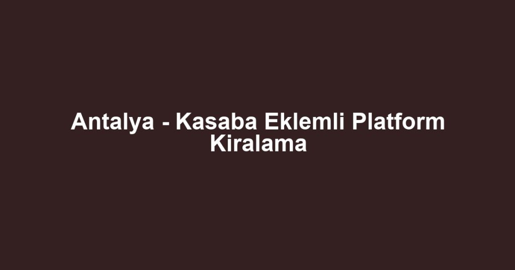 Antalya - Kasaba Eklemli Platform Kiralama