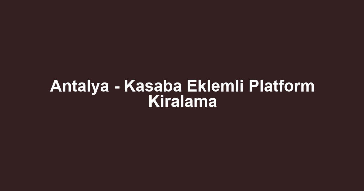 Antalya - Kasaba Eklemli Platform Kiralama